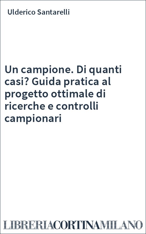 Un campione. Di quanti casi? Guida pratica al progetto ottimale di ricerche e controlli campionari