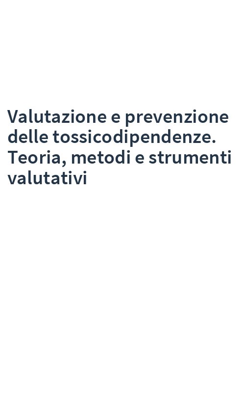 Valutazione e prevenzione delle tossicodipendenze. Teoria, metodi e strumenti valutativi