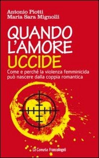 Quando l'amore uccide. Come e perché la violenza femminicida può nascere dalla coppia romantica