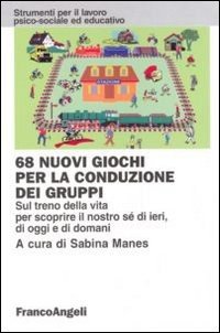 68 nuovi giochi per la conduzione dei gruppi. Sul treno della vita per scoprire il nostro sé di ieri, di oggi e di domani