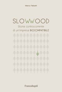 Slowwood. Storia controcorrente di un'impresa biocompatibile