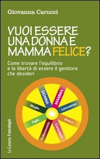Vuoi essere una donna e mamma felice? Come trovare l'equilibrio e la libertà di essere il genitore che desideri