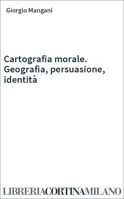 Cartografia morale. Geografia, persuasione, identità