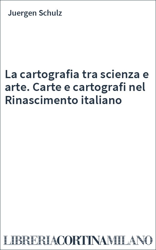 La cartografia tra scienza e arte. Carte e cartografi nel Rinascimento italiano
