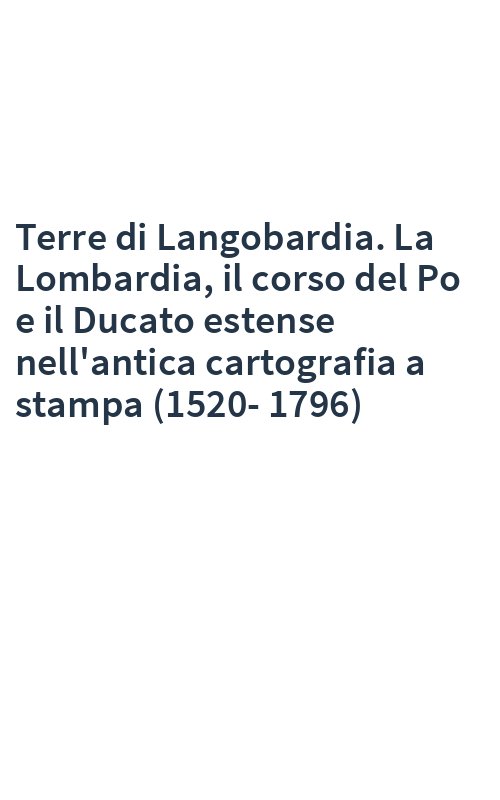 Terre di Langobardia. La Lombardia, il corso del Po e il Ducato estense nell'antica cartografia a stampa (1520-1796)