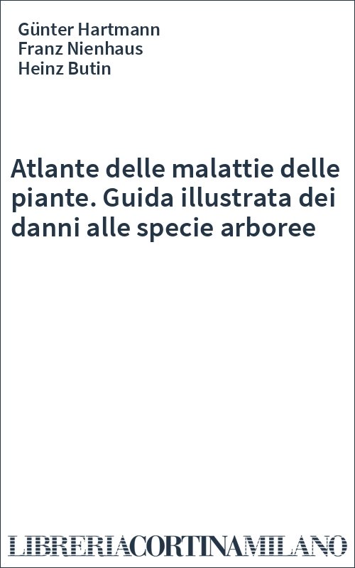 Atlante delle malattie delle piante. Guida illustrata dei danni alle specie arboree