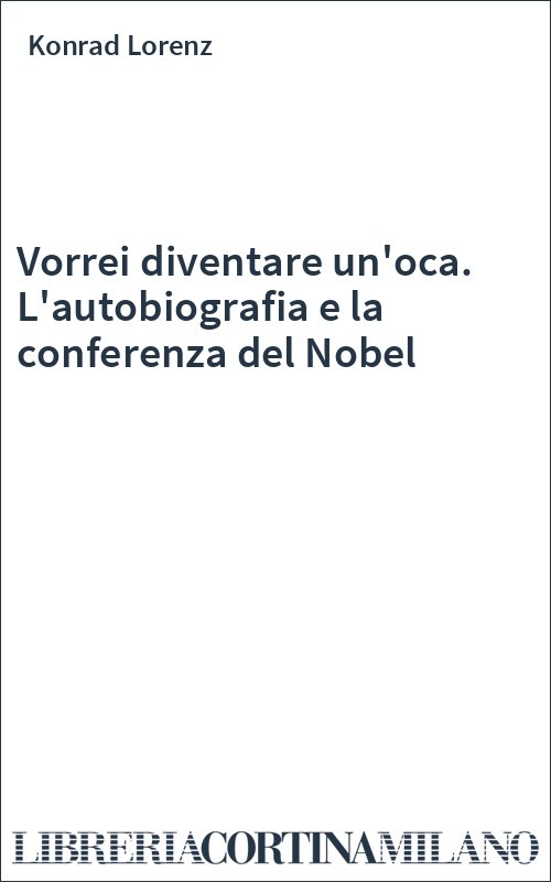 Vorrei diventare un'oca. L'autobiografia e la conferenza del Nobel