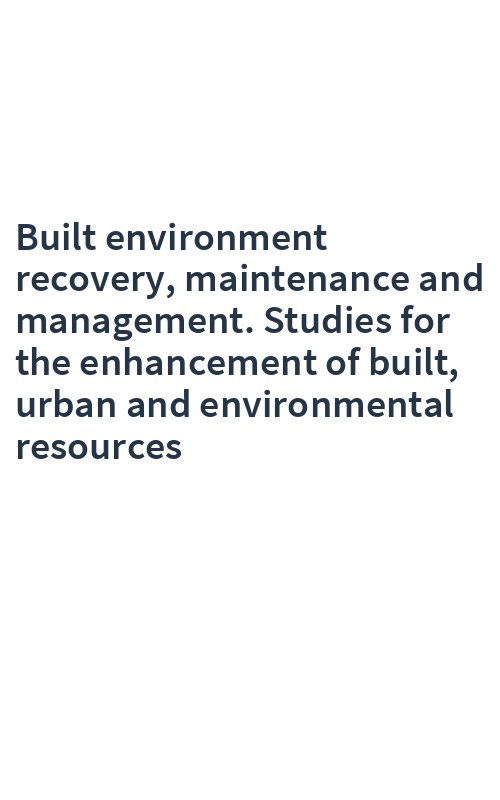 Built environment recovery, maintenance and management. Studies for the enhancement of built, urban and environmental resources