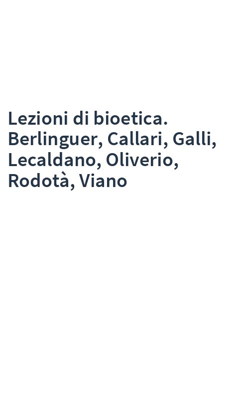 Lezioni di bioetica. Berlinguer, Callari, Galli, Lecaldano, Oliverio, Rodotà, Viano
