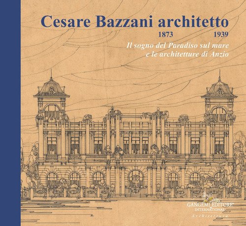 Cesare Bazzani architetto (1873-1939). Il sogno del Paradiso sul mare e le architetture di Anzio