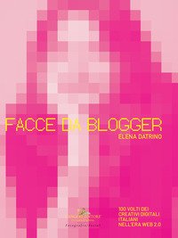 Facce da blogger. 100 volti dei creativi digitali italiani nell'era del web 2.0