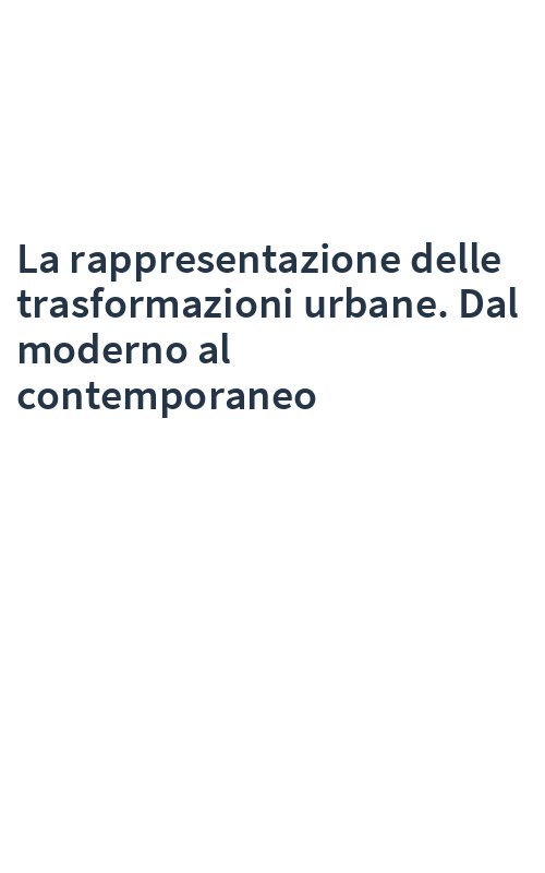 La rappresentazione delle trasformazioni urbane. Dal moderno al contemporaneo