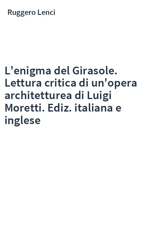 L'enigma del Girasole. Lettura critica di un'opera architetturea di Luigi Moretti. Ediz. italiana e inglese