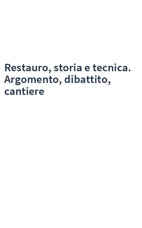 Restauro, storia e tecnica. Argomento, dibattito, cantiere