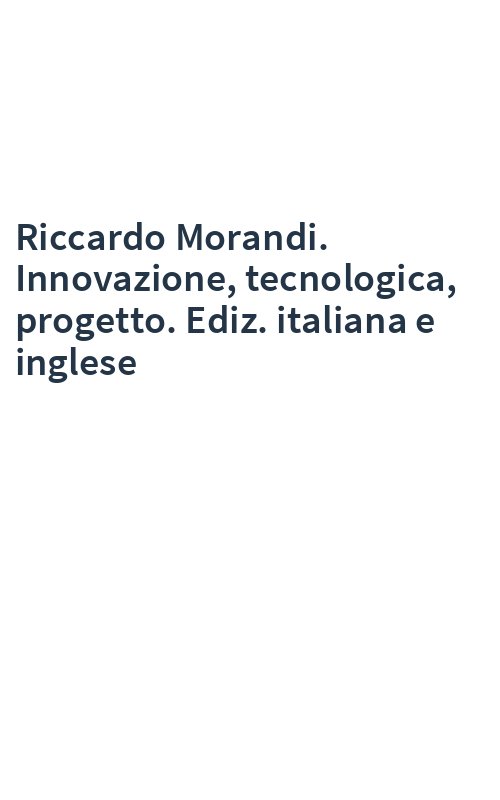 Riccardo Morandi. Innovazione, tecnologica, progetto. Ediz. italiana e inglese
