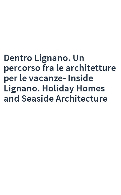 Dentro Lignano. Un percorso fra le architetture per le vacanze-Inside Lignano. Holiday Homes and Seaside Architecture