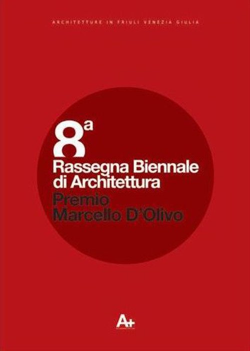 Ottava Rassegna biennale di architettura. Premio Marcello D'Olivo 2010. Architetture in Friuli Venezia Giulia