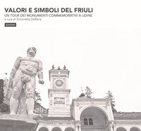 Valori e simboli del Friuli. Un tour dei monumenti commemorativi a Udine