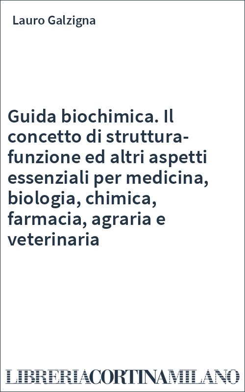 Guida biochimica. Il concetto di struttura-funzione ed altri aspetti essenziali per medicina, biologia, chimica, farmacia, agraria e veterinaria