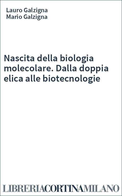 Nascita della biologia molecolare. Dalla doppia elica alle biotecnologie