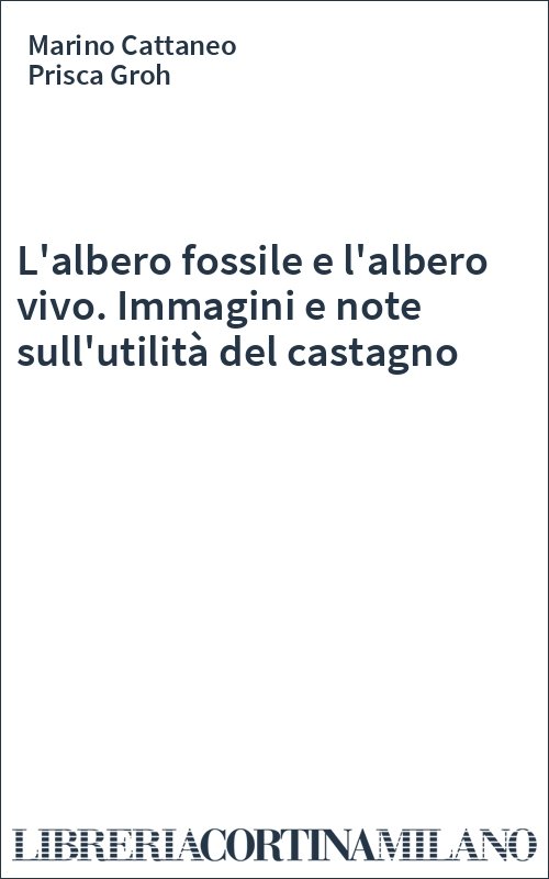 L'albero fossile e l'albero vivo. Immagini e note sull'utilità del castagno
