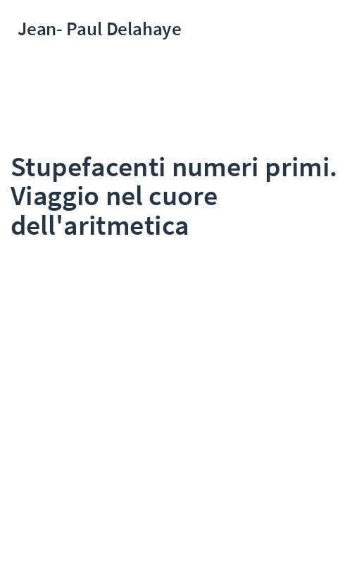Stupefacenti numeri primi. Viaggio nel cuore dell'aritmetica