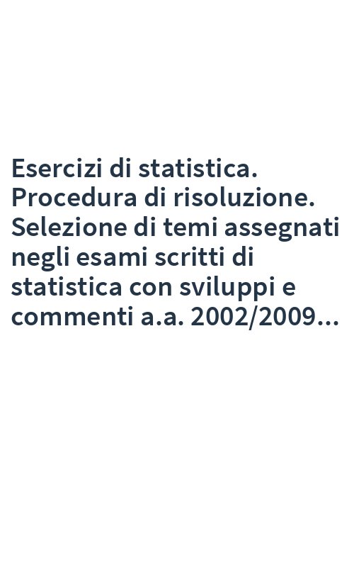 Esercizi di statistica. Procedura di risoluzione. Selezione di temi assegnati negli esami scritti di statistica con sviluppi e commenti a.a. 2002/2009...