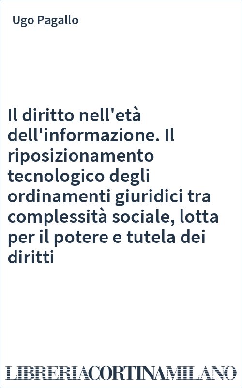 Il diritto nell'età dell'informazione. Il riposizionamento tecnologico degli ordinamenti giuridici tra complessità sociale, lotta per il potere e tutela dei diritti