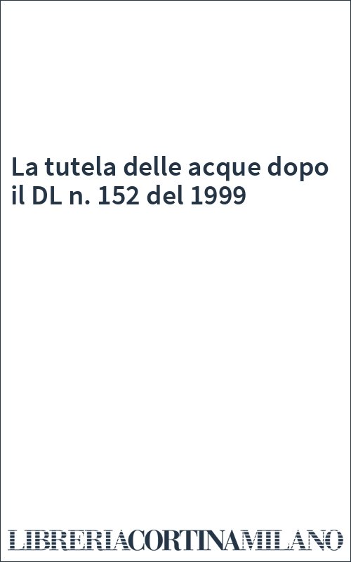 La tutela delle acque dopo il DL n. 152 del 1999