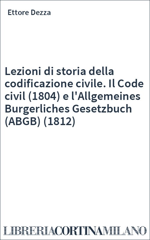 Lezioni di storia della codificazione civile. Il Code civil (1804) e l'Allgemeines Burgerliches Gesetzbuch (ABGB) (1812)