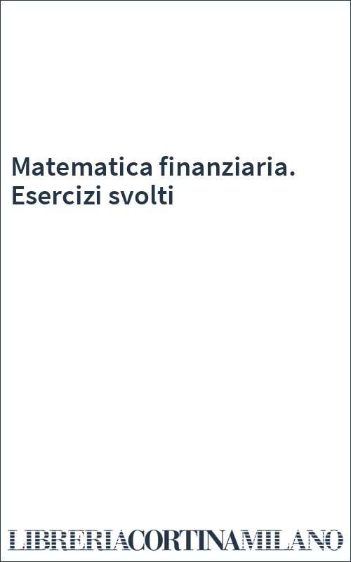 Matematica finanziaria. Esercizi svolti