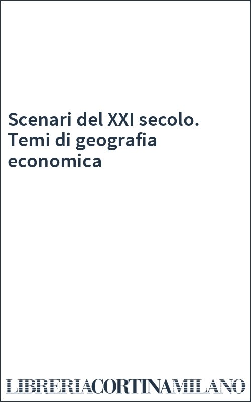 Scenari del XXI secolo. Temi di geografia economica