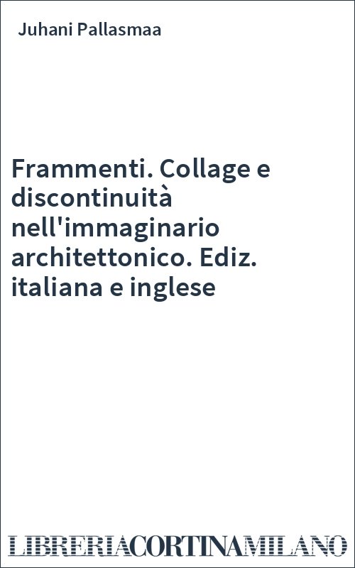 Frammenti. Collage e discontinuità nell'immaginario architettonico. Ediz. italiana e inglese