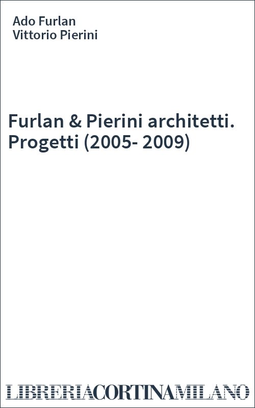 Furlan & Pierini architetti. Progetti (2005-2009)
