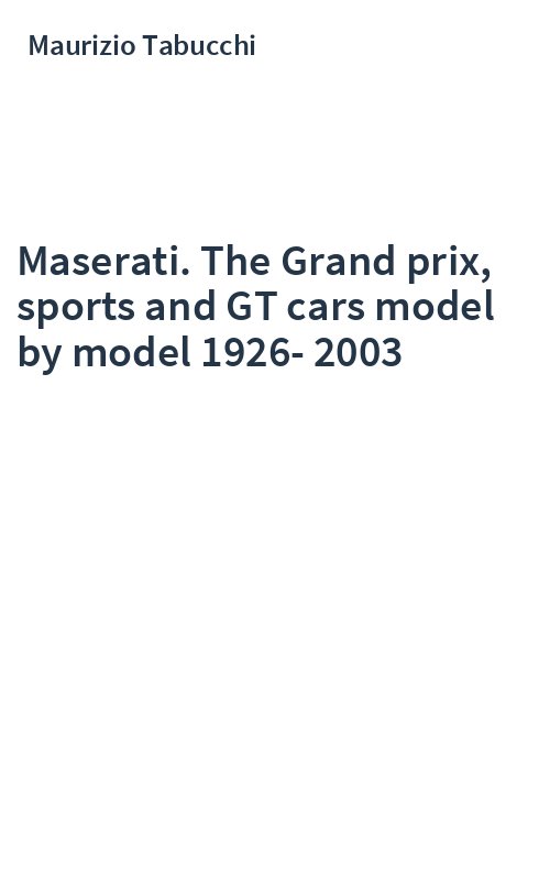 Maserati. The Grand prix, sports and GT cars model by model 1926-2003