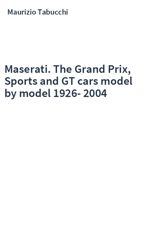 Maserati. The Grand Prix, Sports and GT cars model by model 1926-2004