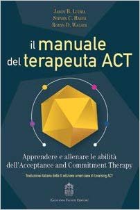Il manuale del terapeuta ACT. Apprendere e allenare le abilità dell'Acceptance and Commitment Therapy