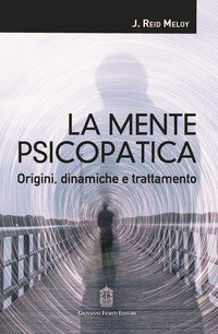 La mente psicopatica. Origini, dinamiche e trattamento