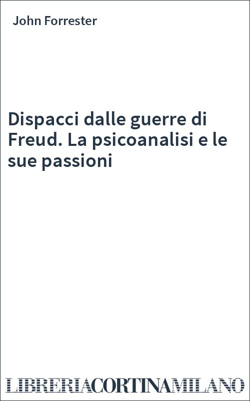 Dispacci dalle guerre di Freud. La psicoanalisi e le sue passioni