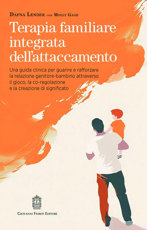 Terapia familiare integrata dell'attaccamento. Una guida clinica per guarire e rafforzare la relazione genitore-bambino attraverso il gioco, la co-regolazione e la creazione di significato