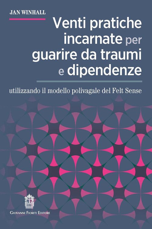 Venti pratiche incarnate per guarire da traumi e dipendenze utilizzando il modello polivagale del Felt Sense