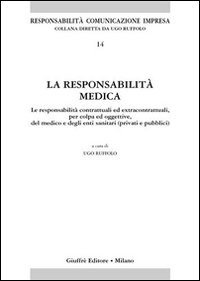 La responsabilità medica. Le responsabilità contrattuali ed extracontrattuali, per colpa ed oggettive, del medico e degli enti sanitari (privati e pubblici)