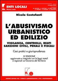 L'abusivismo urbanistico ed edilizio. Vigilanza, controlli, reati, sanzioni civili, penali e fiscali. Casi pratici e giurisprudenza