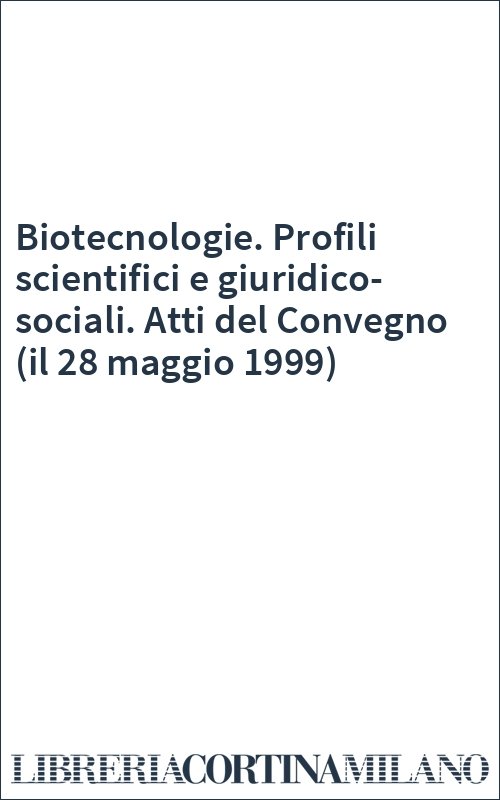 Biotecnologie. Profili scientifici e giuridico-sociali. Atti del Convegno (il 28 maggio 1999)