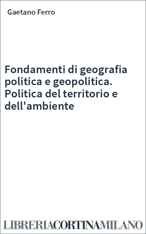 Fondamenti di geografia politica e geopolitica. Politica del territorio e dell'ambiente