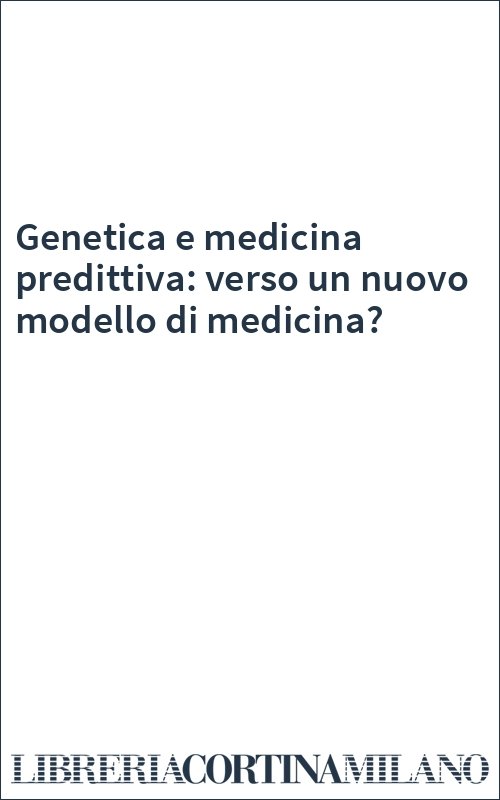 Genetica e medicina predittiva: verso un nuovo modello di medicina?