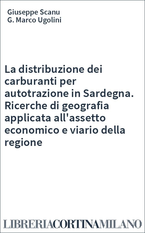 La distribuzione dei carburanti per autotrazione in Sardegna. Ricerche di geografia applicata all'assetto economico e viario della regione