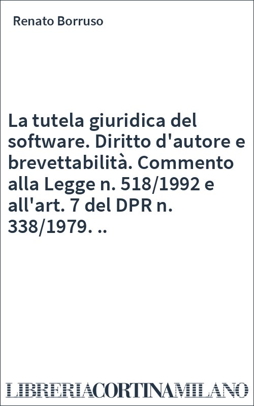 La tutela giuridica del software. Diritto d'autore e brevettabilità. Commento alla Legge n. 518/1992 e all'art. 7 del DPR n. 338/1979. ..