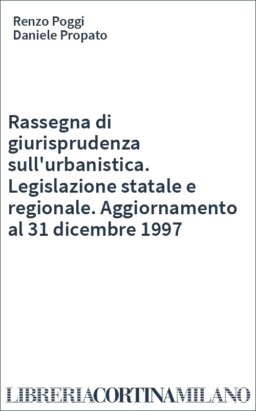 Rassegna di giurisprudenza sull'urbanistica. Legislazione statale e regionale. Aggiornamento al 31 dicembre 1997