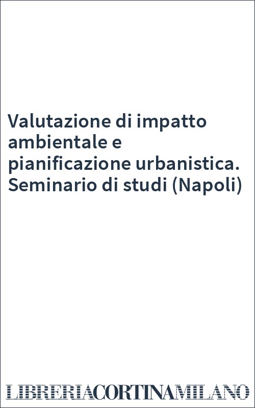 Valutazione di impatto ambientale e pianificazione urbanistica. Seminario di studi (Napoli)